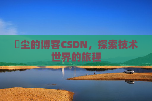玦尘的博客CSDN,探索技术世界的旅程